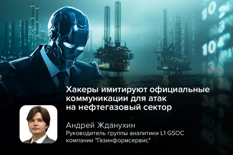 Киберэксперт GSOC Жданухин: хакеры имитируют официальные коммуникации для атак на нефтегазовый сектор